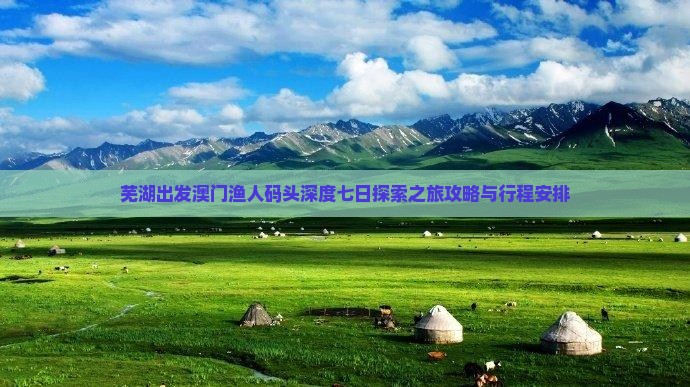 芜湖出发澳门渔人码头深度七日探索之旅攻略与行程安排