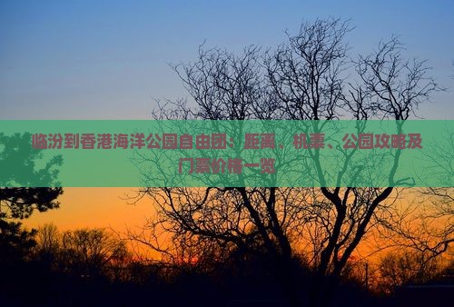 临汾到香港海洋公园自由团：距离、机票、公园攻略及门票价格一览