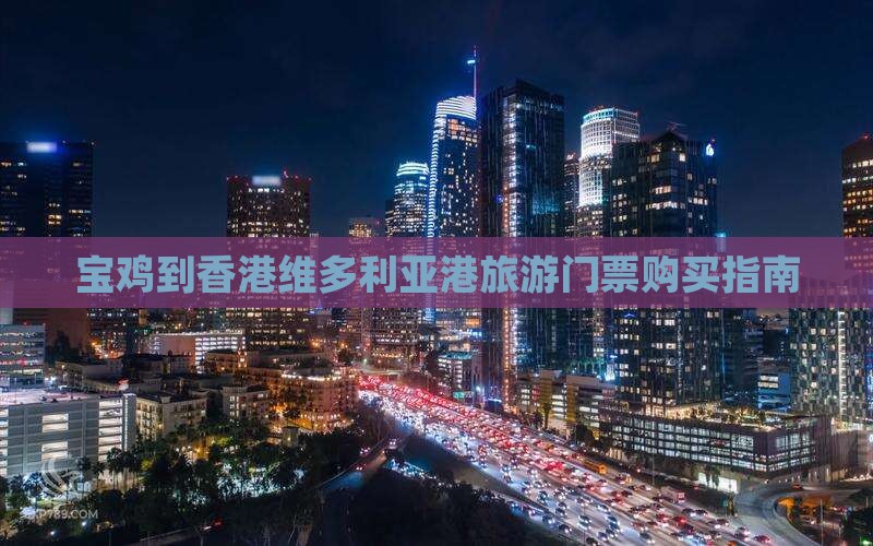 宝鸡到香港维多利亚港旅游门票购买指南