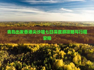 青岛出发香港尖沙咀七日深度游攻略与行程安排