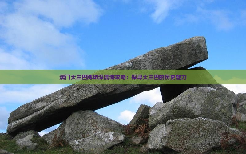 澳门大三巴牌坊深度游攻略：探寻大三巴的历史魅力
