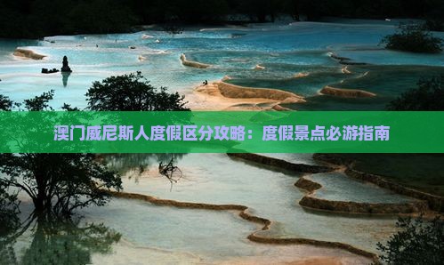 澳门威尼斯人度假区分攻略：度假景点必游指南