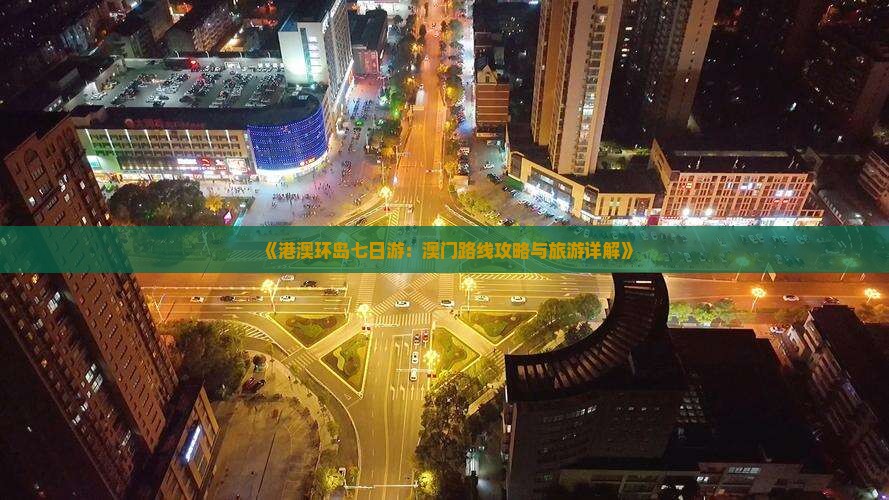 《港澳环岛七日游：澳门路线攻略与旅游详解》