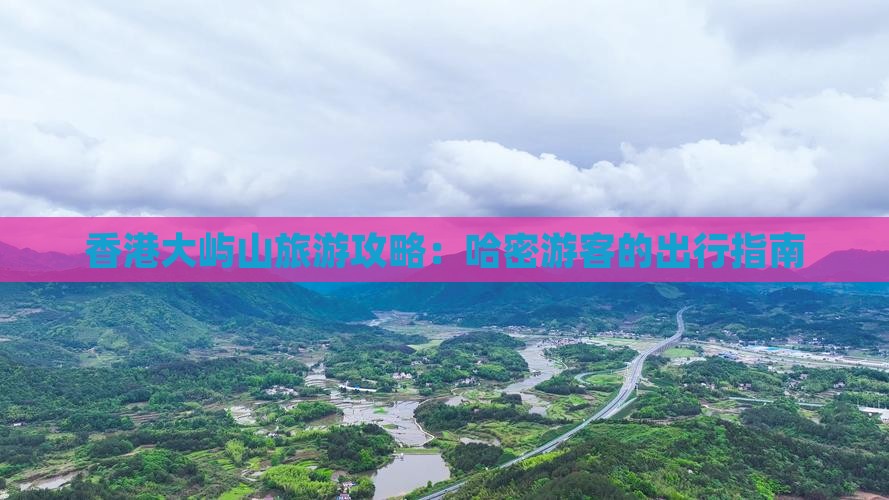 香港大屿山旅游攻略：哈密游客的出行指南
