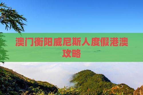 澳门衡阳威尼斯人度假港澳攻略
