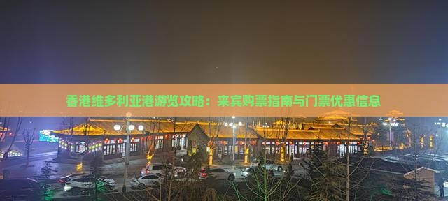 香港维多利亚港游览攻略：来宾购票指南与门票优惠信息