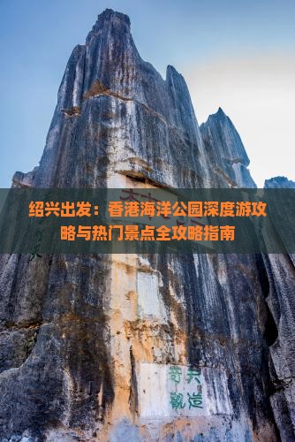 绍兴出发：香港海洋公园深度游攻略与热门景点全攻略指南