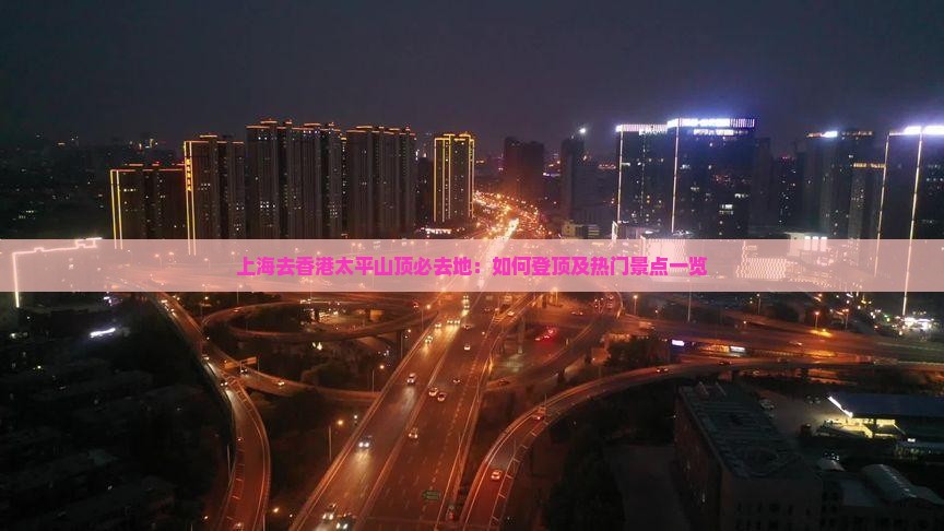 上海去香港太平山顶必去地:如何登顶及热门景点一览 上海去香港太平山顶必去地:如何登顶及热门景点一览