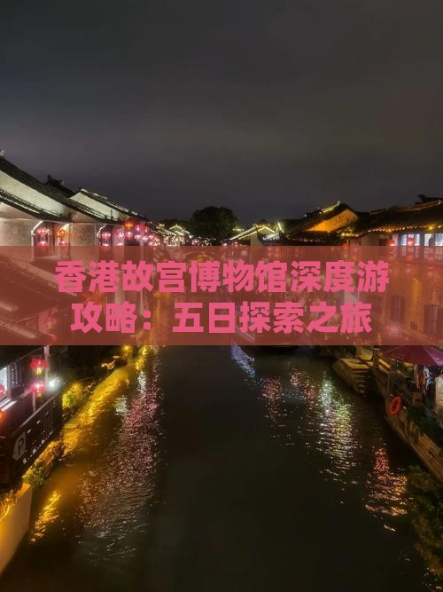 香港故宫博物馆深度游攻略：五日探索之旅