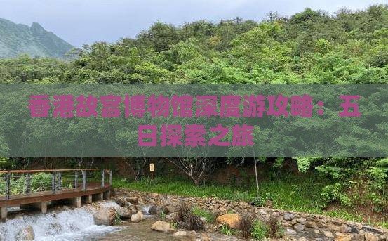 香港故宫博物馆深度游攻略：五日探索之旅