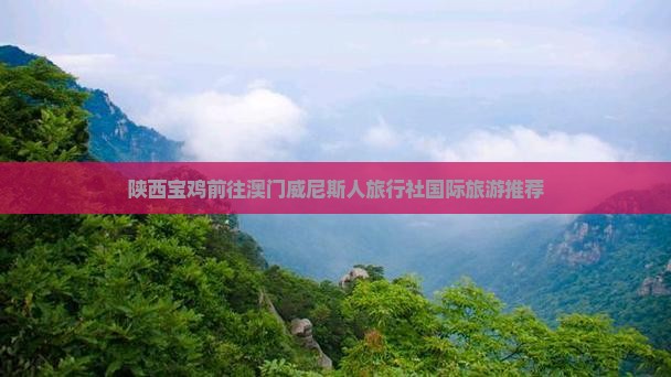 陕西宝鸡前往澳门威尼斯人旅行社国际旅游推荐
