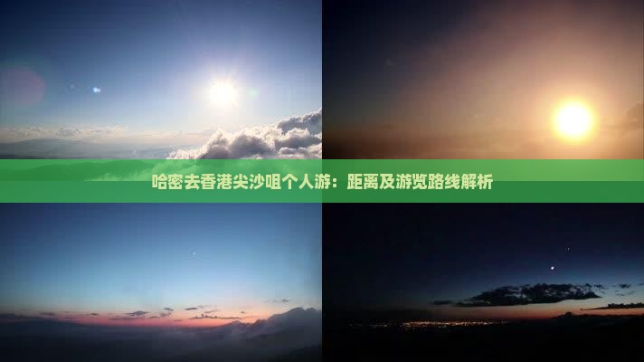 哈密去香港尖沙咀个人游：距离及游览路线解析