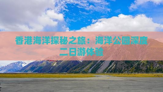 香港海洋探秘之旅：海洋公园深度二日游体验