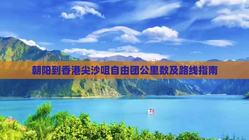 朝阳到香港尖沙咀自由团公里数及路线指南