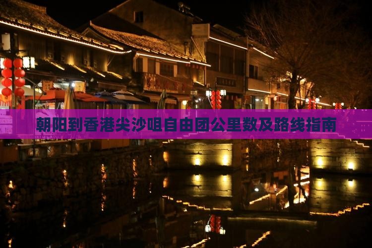 朝阳到香港尖沙咀自由团公里数及路线指南