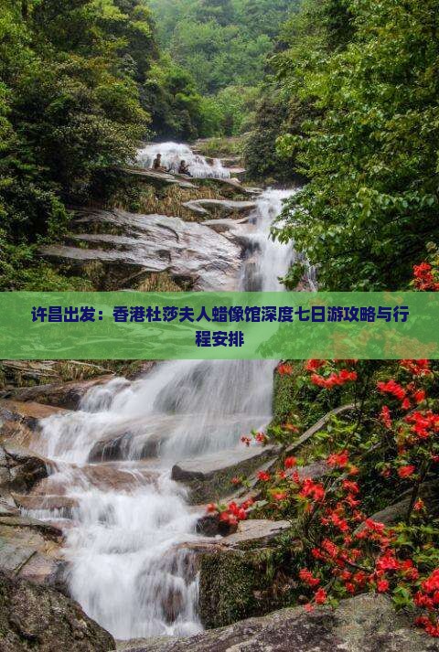 许昌出发：香港杜莎夫人蜡像馆深度七日游攻略与行程安排