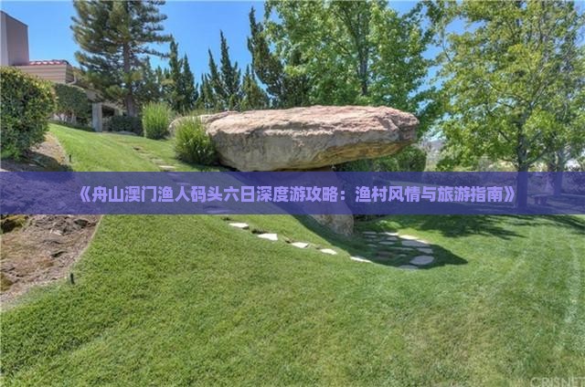 《舟山澳门渔人码头六日深度游攻略：渔村风情与旅游指南》