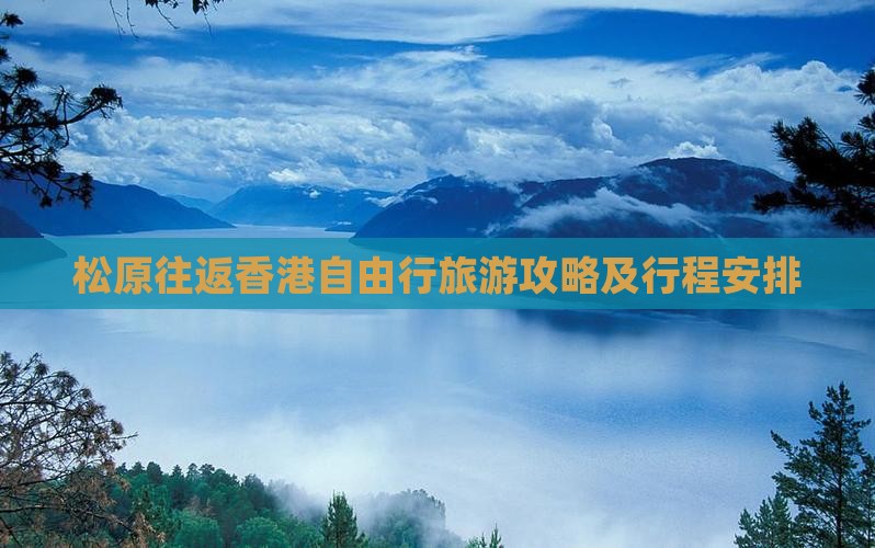松原往返香港自由行旅游攻略及行程安排