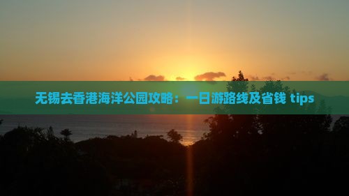 无锡去香港海洋公园攻略：一日游路线及省钱 tips