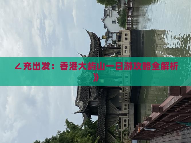∠充出发：香港大屿山一日游攻略全解析》