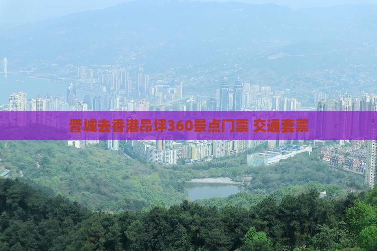 晋城去香港昂坪360景点门票+交通套票