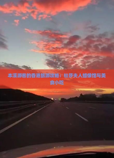 本溪游客的香港旅游攻略：杜莎夫人蜡像馆与美食小吃