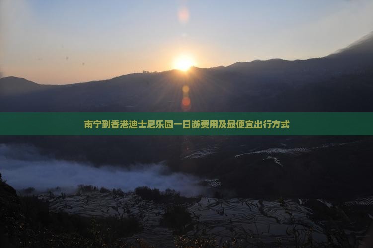 南宁到香港迪士尼乐园一日游费用及最便宜出行方式