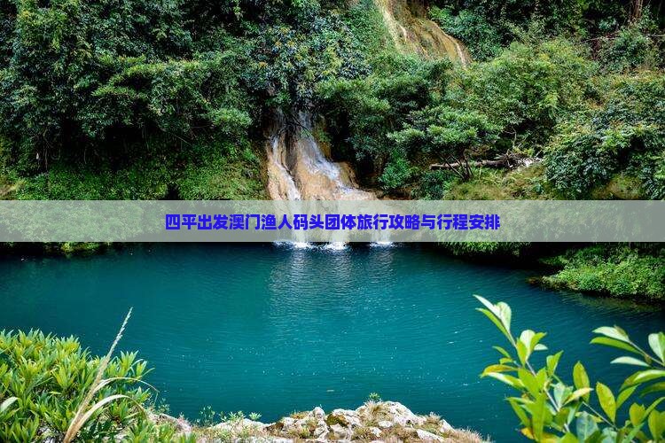 四平出发澳门渔人码头团体旅行攻略与行程安排