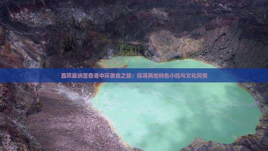 西双版纳至香港中环美食之旅：探寻两地特色小吃与文化风情