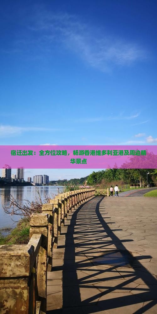 宿迁出发：全方位攻略，畅游香港维多利亚港及周边精华景点