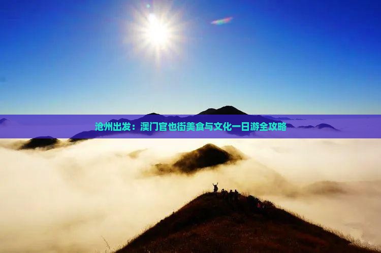 沧州出发：澳门官也街美食与文化一日游全攻略