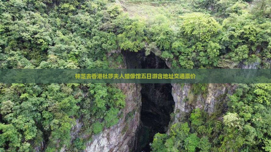 林芝去香港杜莎夫人蜡像馆五日游含地址交通票价
