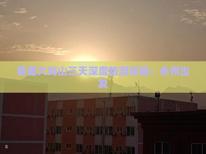香港大屿山三天深度旅游攻略：永州出发
