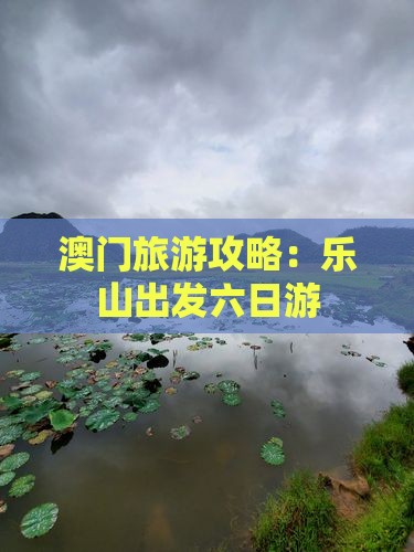 澳门旅游攻略：乐山出发六日游