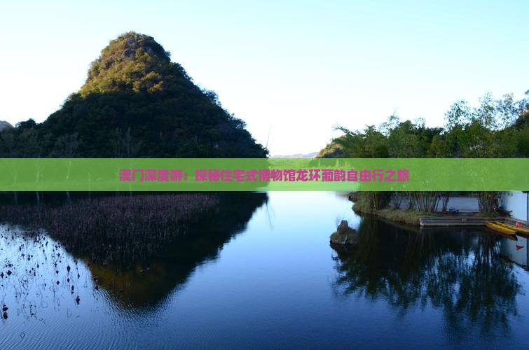 澳门深度游：探秘住宅式博物馆龙环葡韵自由行之旅