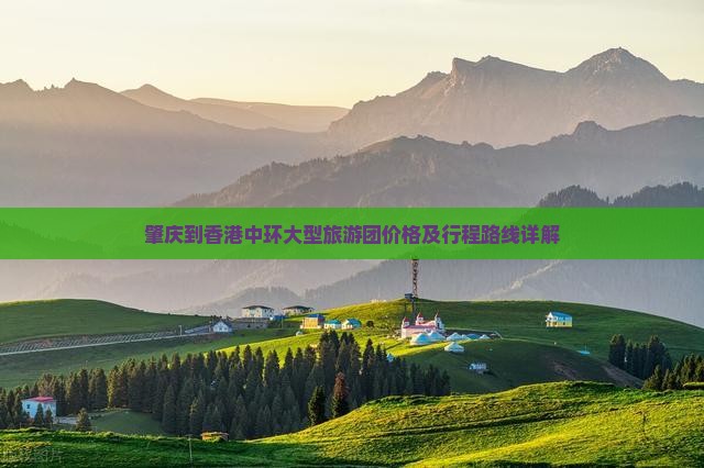 肇庆到香港中环大型旅游团价格及行程路线详解