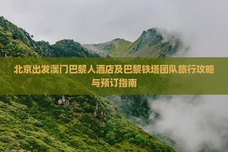 北京出发澳门巴黎人酒店及巴黎铁塔团队旅行攻略与预订指南