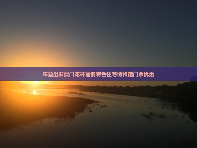 东营出发澳门龙环葡韵特色住宅博物馆门票优惠