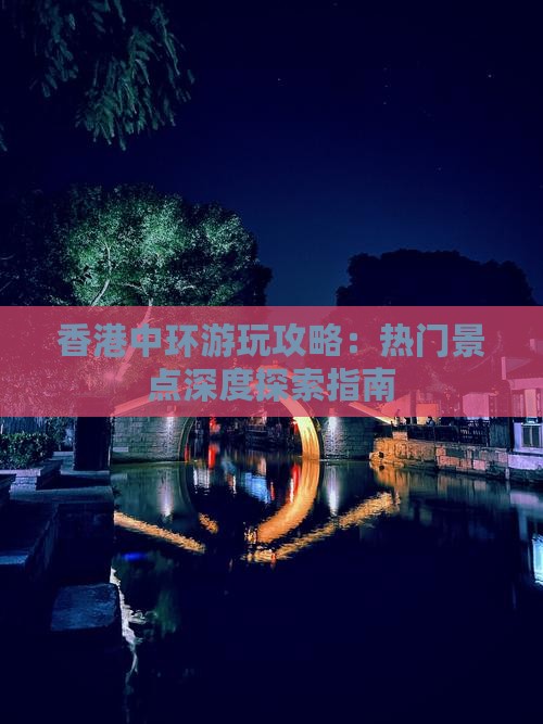 香港中环游玩攻略：热门景点深度探索指南