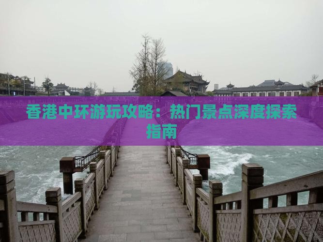 香港中环游玩攻略：热门景点深度探索指南
