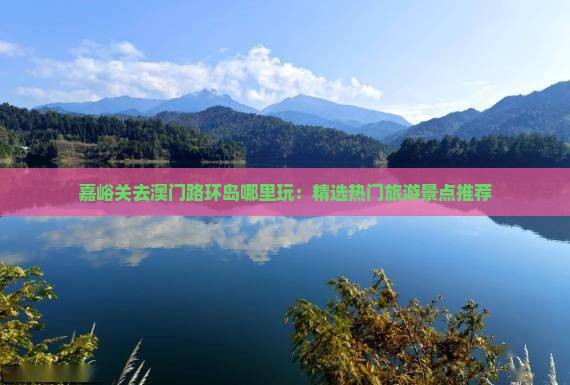 嘉峪关去澳门路环岛哪里玩：精选热门旅游景点推荐