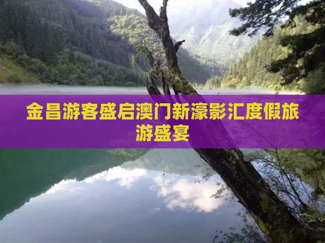金昌游客盛启澳门新濠影汇度假旅游盛宴