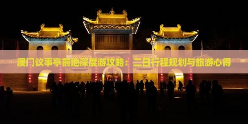 澳门议事亭前地深度游攻略：二日行程规划与旅游心得