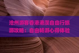 沧州游客香港港澳自由行旅游攻略：自由畅游心得体验
