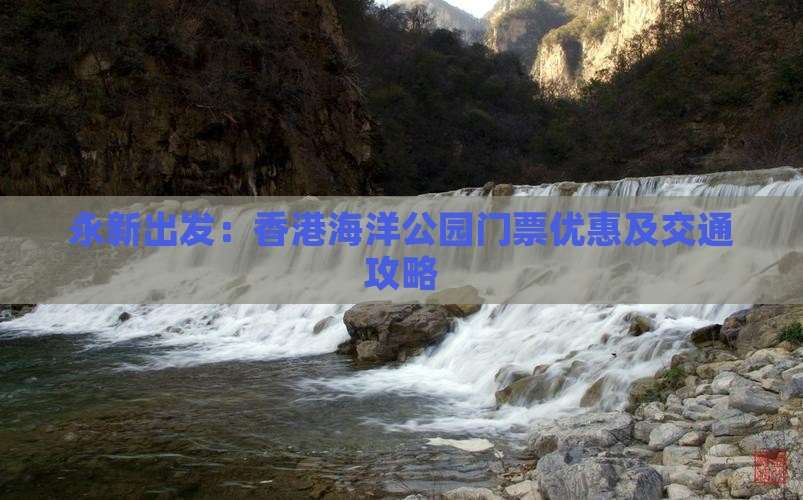 永新出发：香港海洋公园门票优惠及交通攻略