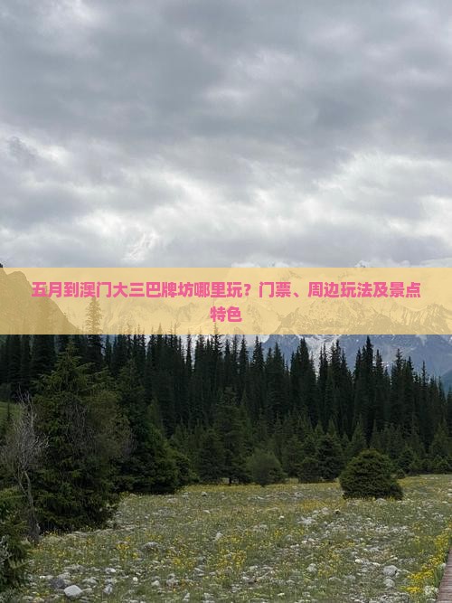五月到澳门大三巴牌坊哪里玩？门票、周边玩法及景点特色
