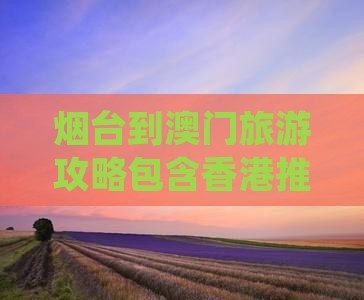 烟台到澳门旅游攻略包含香港推荐