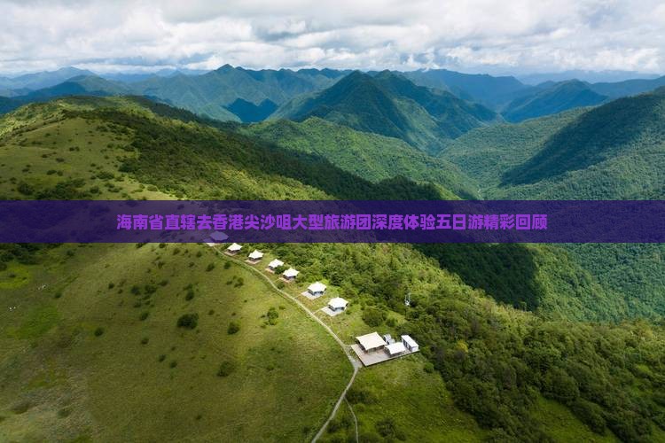 海南省直辖去香港尖沙咀大型旅游团深度体验五日游精彩回顾