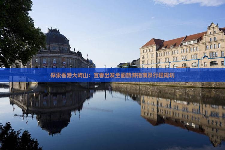 探索香港大屿山：宜春出发全面旅游指南及行程规划