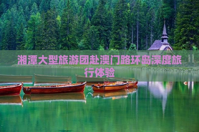 湘潭大型旅游团赴澳门路环岛深度旅行体验